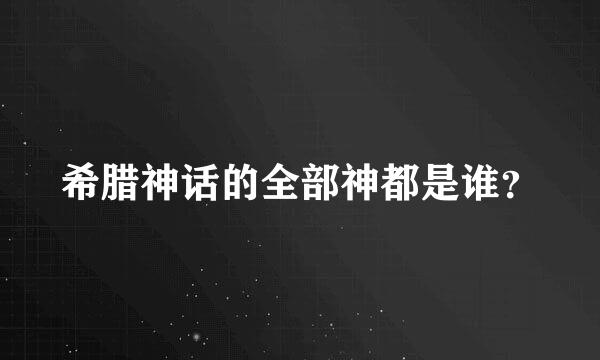 希腊神话的全部神都是谁？