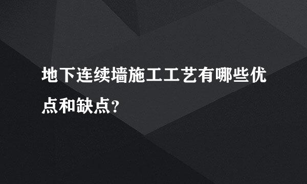 地下连续墙施工工艺有哪些优点和缺点？