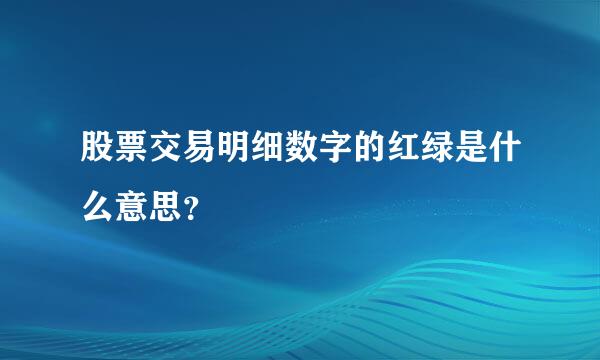 股票交易明细数字的红绿是什么意思？