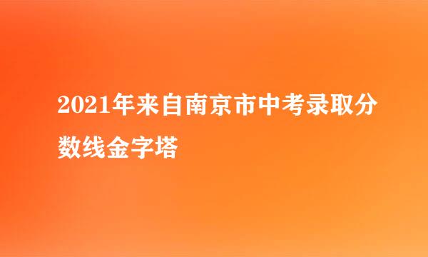 2021年来自南京市中考录取分数线金字塔