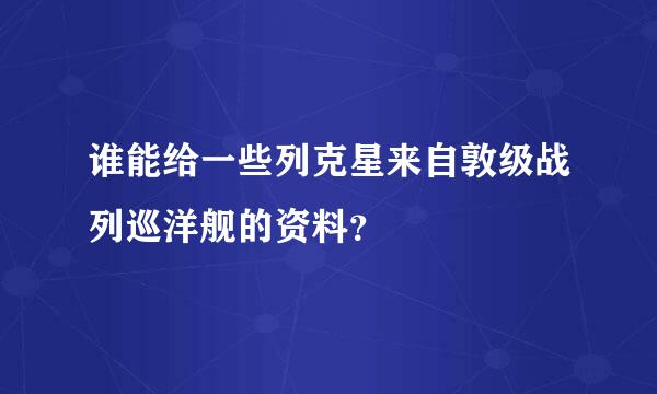 谁能给一些列克星来自敦级战列巡洋舰的资料？