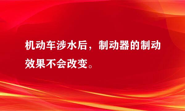 机动车涉水后，制动器的制动效果不会改变。