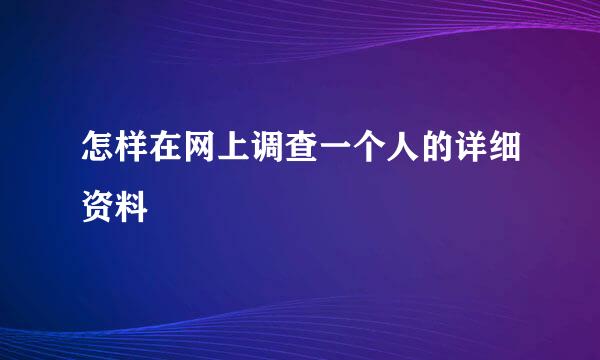 怎样在网上调查一个人的详细资料