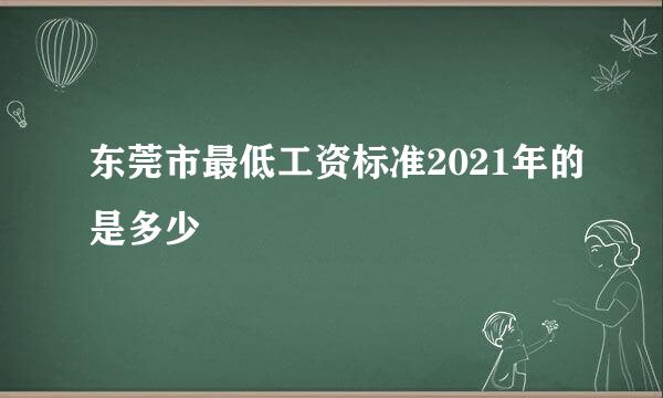 东莞市最低工资标准2021年的是多少