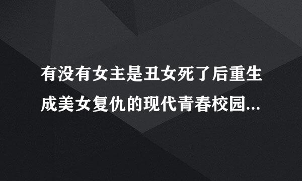 有没有女主是丑女死了后重生成美女复仇的现代青春校园小说？推荐一本加10悬赏分