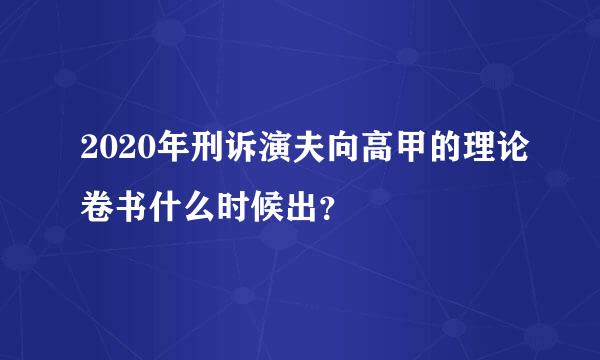 2020年刑诉演夫向高甲的理论卷书什么时候出？