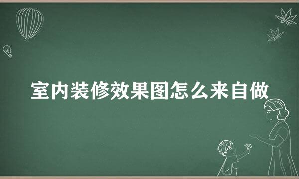 室内装修效果图怎么来自做