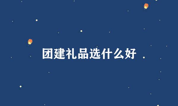 团建礼品选什么好