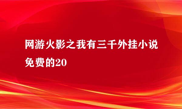 网游火影之我有三千外挂小说免费的20