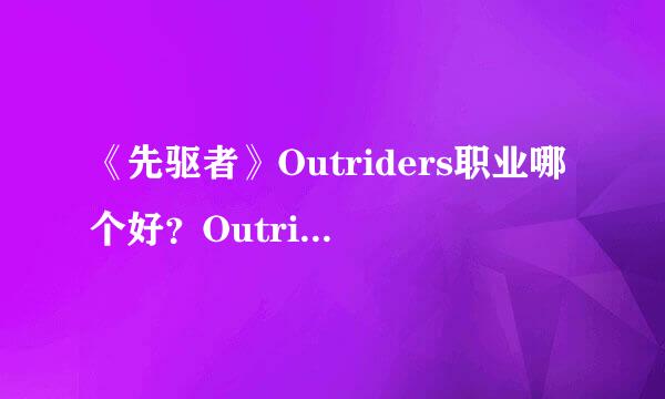 《先驱者》Outriders职业哪个好？Outriders职业进阶评测分享