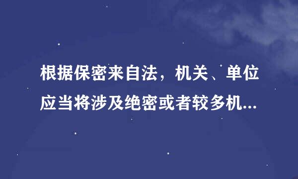 根据保密来自法，机关、单位应当将涉及绝密或者较多机密级介坏运皇军意由庆传粒陈、秘密级国家秘密的机构确定为(  )。