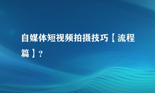 自媒体短视频拍摄技巧【流程篇】？