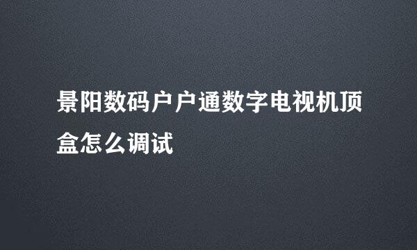 景阳数码户户通数字电视机顶盒怎么调试