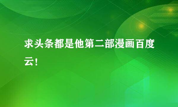 求头条都是他第二部漫画百度云！