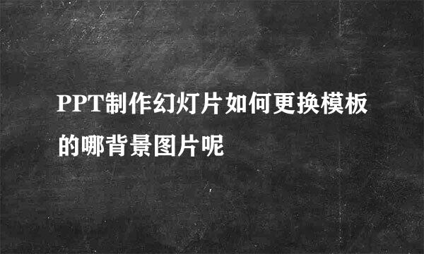 PPT制作幻灯片如何更换模板的哪背景图片呢