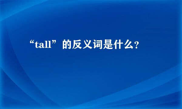 “tall”的反义词是什么？