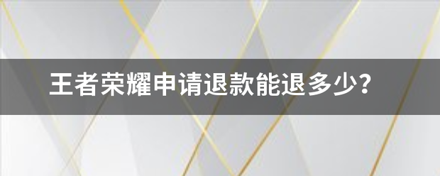 王者荣耀申请退款能退多少？