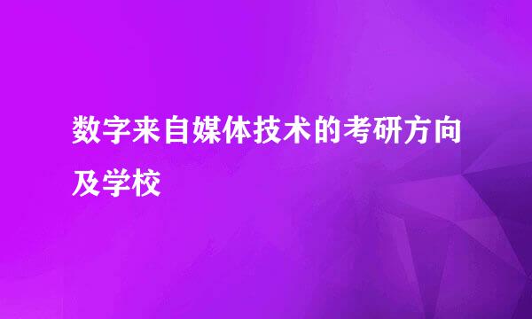 数字来自媒体技术的考研方向及学校