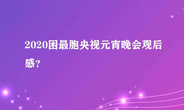 2020困最胞央视元宵晚会观后感？