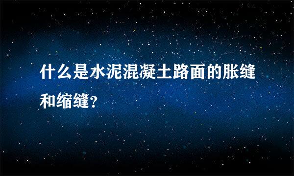 什么是水泥混凝土路面的胀缝和缩缝？