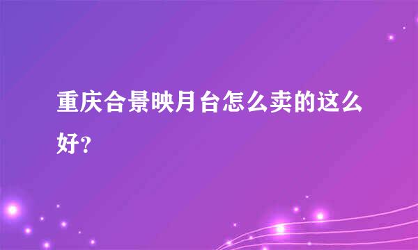 重庆合景映月台怎么卖的这么好？