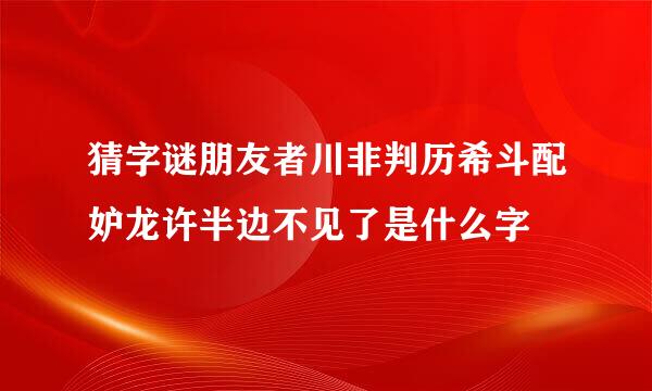 猜字谜朋友者川非判历希斗配妒龙许半边不见了是什么字