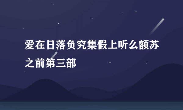 爱在日落负究集假上听么额苏之前第三部