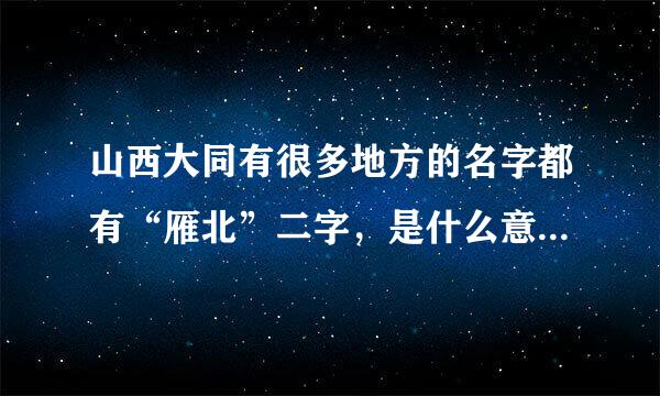 山西大同有很多地方的名字都有“雁北”二字，是什么意来自思呢?