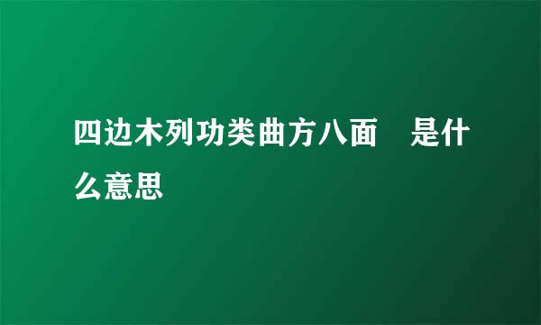 四边木列功类曲方八面 是什么意思