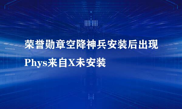 荣誉勋章空降神兵安装后出现Phys来自X未安装