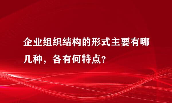 企业组织结构的形式主要有哪几种，各有何特点？