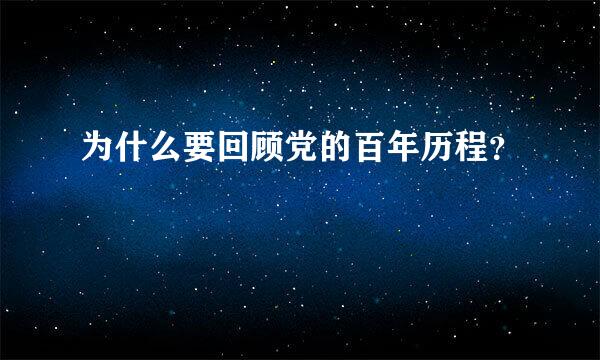 为什么要回顾党的百年历程？