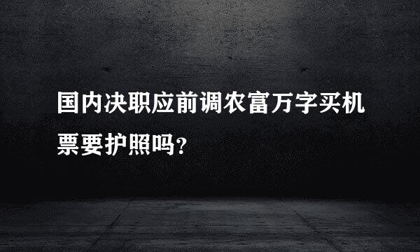 国内决职应前调农富万字买机票要护照吗？