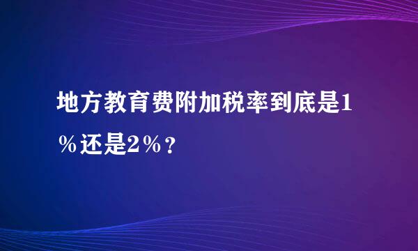 地方教育费附加税率到底是1％还是2％？