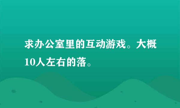 求办公室里的互动游戏。大概10人左右的落。