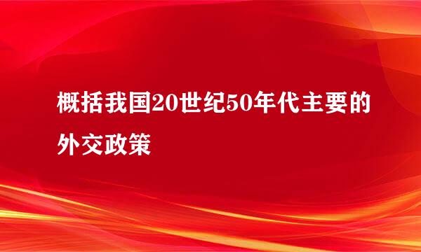 概括我国20世纪50年代主要的外交政策