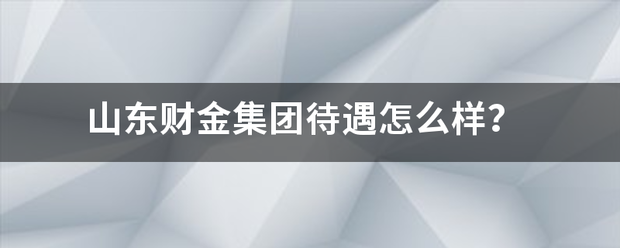 山东财金集团待遇怎么样？