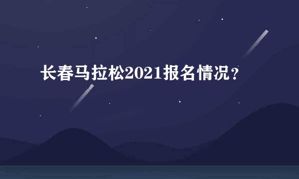 长春马拉松2021报名情况？