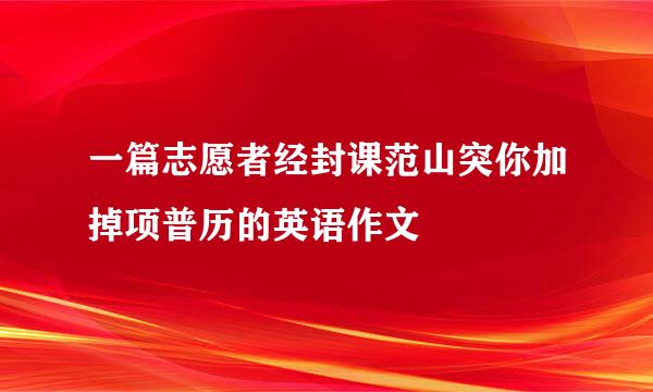 一篇志愿者经封课范山突你加掉项普历的英语作文