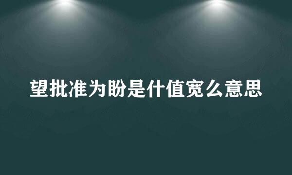 望批准为盼是什值宽么意思