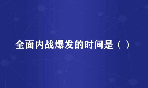 全面内战爆发的时间是（）