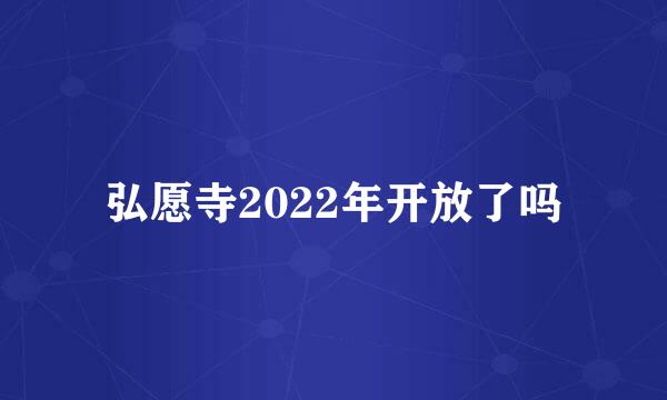 弘愿寺2022年开放了吗