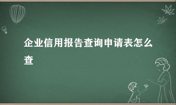 企业信用报告查询申请表怎么查