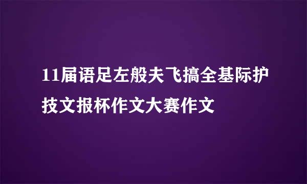 11届语足左般夫飞搞全基际护技文报杯作文大赛作文