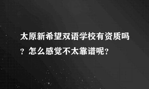 太原新希望双语学校有资质吗？怎么感觉不太靠谱呢？