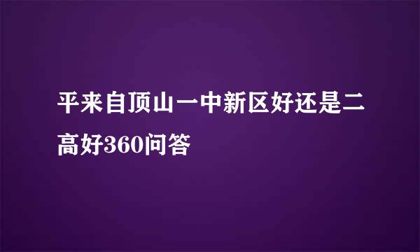 平来自顶山一中新区好还是二高好360问答