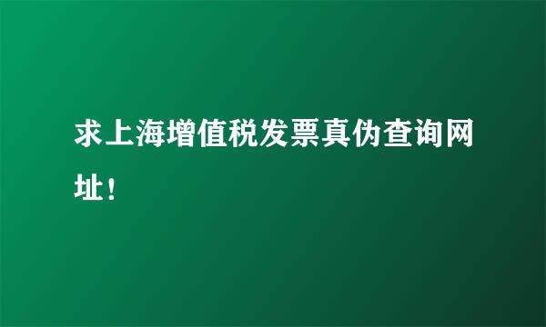 求上海增值税发票真伪查询网址！