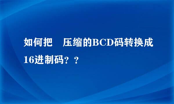 如何把 压缩的BCD码转换成16进制码？？