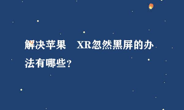 解决苹果 XR忽然黑屏的办法有哪些？