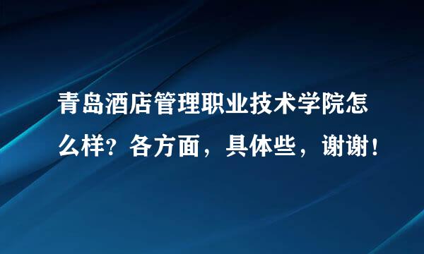 青岛酒店管理职业技术学院怎么样？各方面，具体些，谢谢！